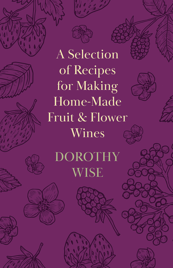 9781446541647 - A Selection of Recipes for Making Home-Made Fruit and Flower Wines - Dorothy Wise