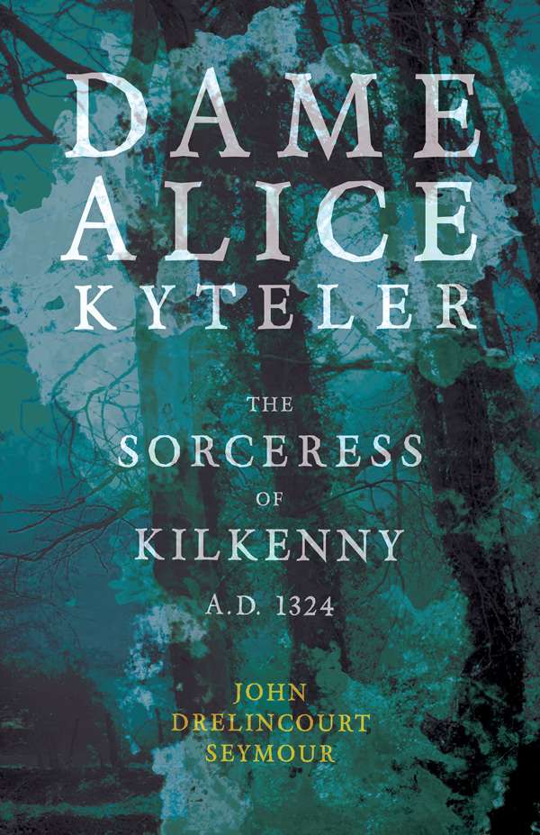 9781445523347 - Dame Alice Kyteler the Sorceress of Kilkenny A.D. 1324 - John Drelincourt Seymour