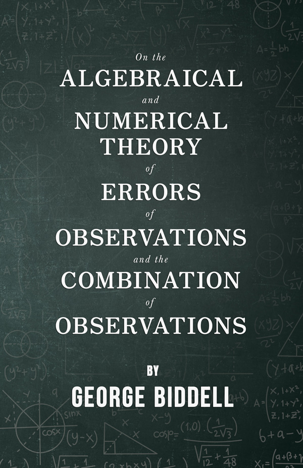 9781406742183 - On the Algebraical and Numerical Theory of Errors of Observations and the Combination of Observations - George Biddell