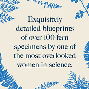 A quote describing the Art Meets Science edition of Anna Atkins' Cyanotypes of British and Foreign Ferns that reads Exquisitely detailed blueprints of over 100 fern specimens and explore the original artwork of one of the most overlooked women in science