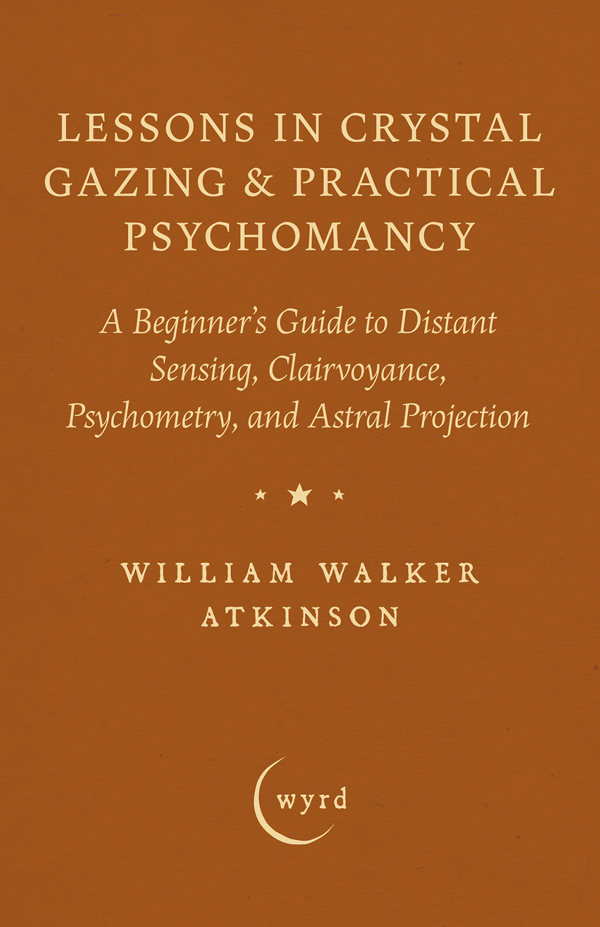 9781528724319 - Lessons in Crystal Gazing & Practical Psychomancy  - William Walker Atkinson