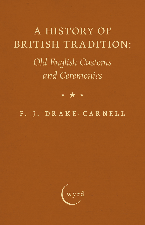 Front Cover of A History of British Tradition: Old English Customs and Ceremonies by F. J. Drake-Carnell ISBN:9781528726368