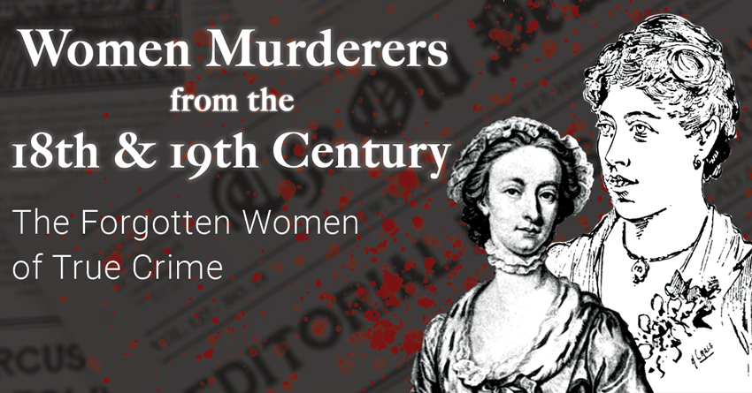 Women Murderers from the 18th & 19th Century – The Forgotten Women of True Crime